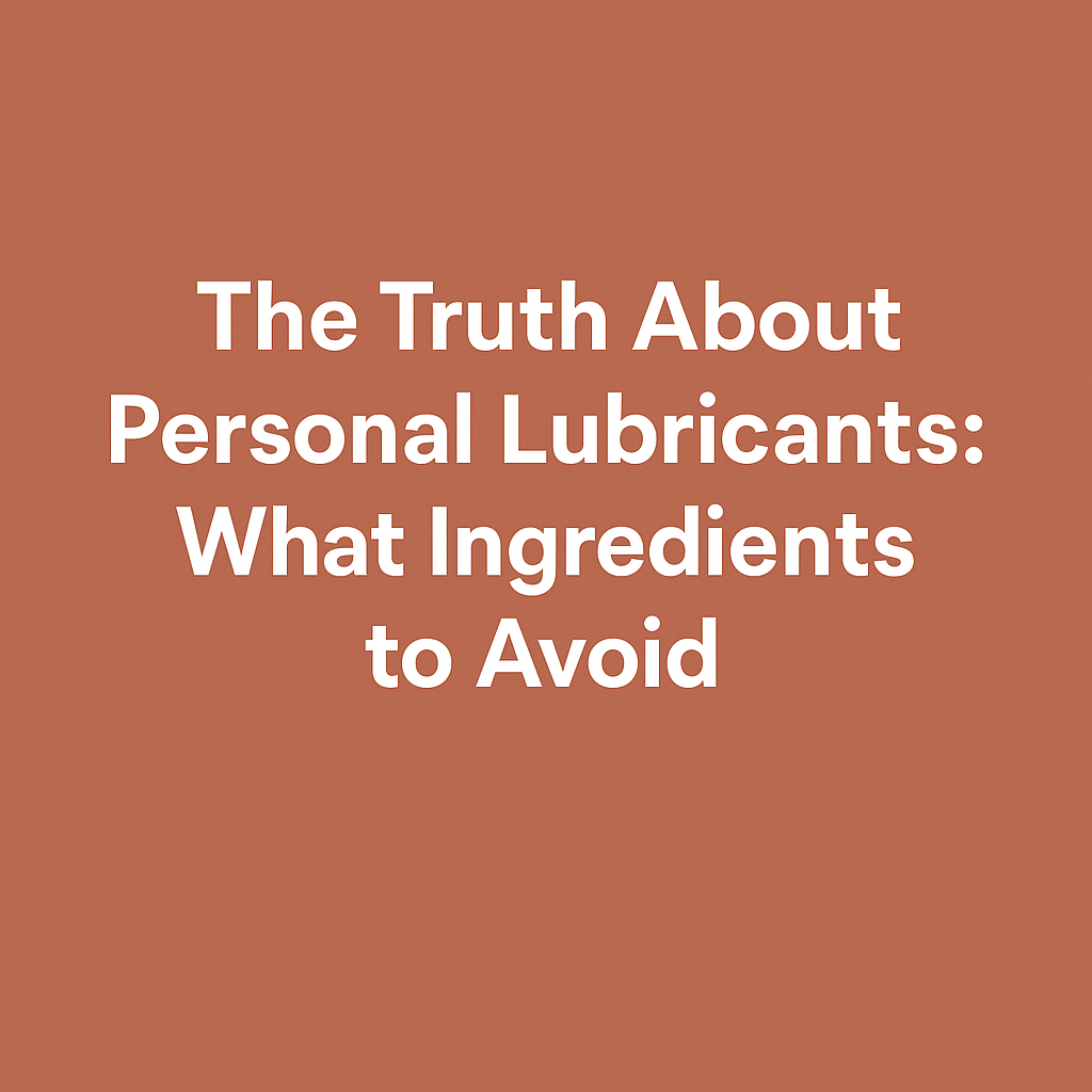 The Truth About Personal Lubricants: What Ingredients to Avoid